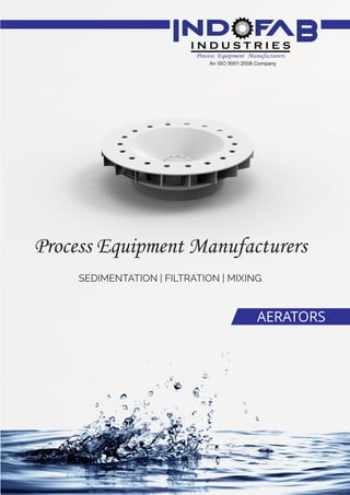 SEDIMENTATION | FILTRATION | MIXING
Process Equipment Manufacturers
AERATORS
An ISO 9001:2008 Company
 
