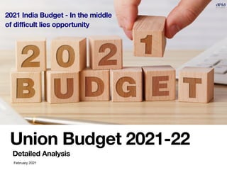 Union Budget 2021-22
Detailed Analysis
2021 India Budget - In the middle
of difficult lies opportunity
February 2021
 