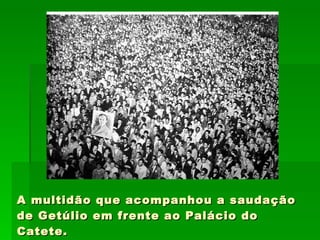 A multidão que acompanhou a saudação de Getúlio em frente ao Palácio do Catete.  