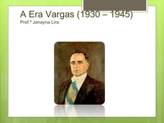 A Era Vargas (1930 – 1945)
Prof.ª Janayna Lira
 