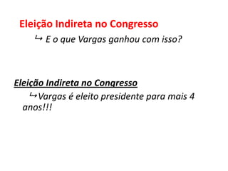 Eleição Indireta no Congresso
 Vargas é eleito presidente para mais 4
anos!!!
Eleição Indireta no Congresso
 E o que Vargas ganhou com isso?
 