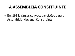 A ASSEMBLEIA CONSTITUINTE
• Em 1933, Vargas convocou eleições para a
Assembleia Nacional Constituinte.
 