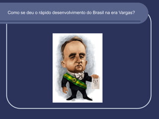 Como se deu o rápido desenvolvimento do Brasil na era Vargas?