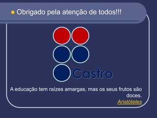 A educação tem raízes amargas, mas os seus frutos são
doces.
Aristóteles
Obrigado pela atenção de todos!!!