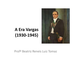 A Era Vargas
(1930-1945)
Profª Beatriz Reneis Luiz Tomaz
 