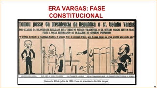 ERA VARGAS: FASE
CONSTITUCIONAL
42
 