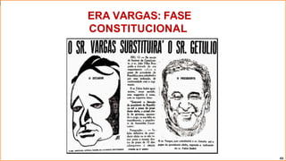 ERA VARGAS: FASE
CONSTITUCIONAL
43
 