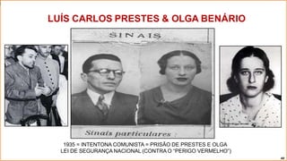 LUÍS CARLOS PRESTES & OLGA BENÁRIO
1935 = INTENTONA COMUNISTA = PRISÃO DE PRESTES E OLGA
LEI DE SEGURANÇA NACIONAL (CONTRA O “PERIGO VERMELHO”)
49
 