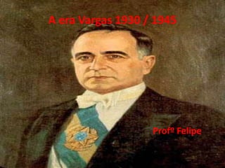 A era Vargas 1930 / 1945
Profº Felipe
 