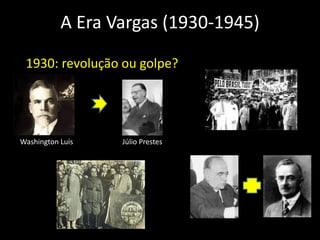 A Era Vargas (1930-1945) 1930: revolução ou golpe? Washington Luís Júlio Prestes 