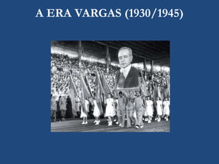 A ERA VARGAS (1930/1945)
 