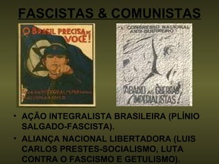 FASCISTAS & COMUNISTAS AÇÃO INTEGRALISTA BRASILEIRA (PLÍNIO SALGADO-FASCISTA). ALIANÇA NACIONAL LIBERTADORA (LUIS CARLOS PRESTES-SOCIALISMO, LUTA CONTRA O FASCISMO E GETULISMO). 
