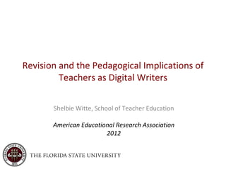 Revision and the Pedagogical Implications of
         Teachers as Digital Writers

       Shelbie Witte, School of Teacher Education

       American Educational Research Association
                        2012
 