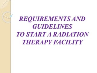 REQUIREMENTS AND
GUIDELINES
TO START A RADIATION
THERAPY FACILITY
 