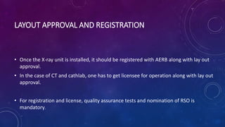 LAYOUT APPROVAL AND REGISTRATION
• Once the X-ray unit is installed, it should be registered with AERB along with lay out
...