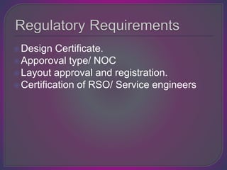 Design Certificate.
Apporoval type/ NOC
Layout approval and registration.
Certification of RSO/ Service engineers
 