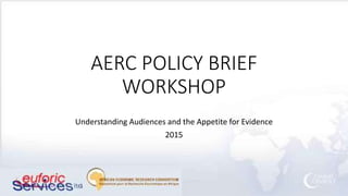 AERC POLICY BRIEF
WORKSHOP
Understanding Audiences and the Appetite for Evidence
2015
 