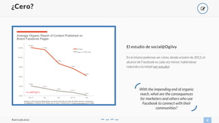 With the impending end of organic
reach, what are the consequences
for marketers and others who use
Facebook to connect with their
communities?
En el mismo podemos ver cómo, desde octubre de 2013, el
alcance de Facebook es cada vez menor, habiéndose
reducido a la mitad (ver estudio)
El estudio de social@Ogilvy
8
¿Cero?
#aercoalcance
*
 