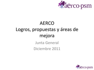 AERCO
Logros, propuestas y áreas de
           mejora
         Junta General
        Diciembre 2011
 