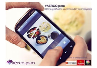 Con	
  la	
  colaboración	
  de	
  
#AERCOgram
Cómo gestionar tu comunidad en Instagram
 
