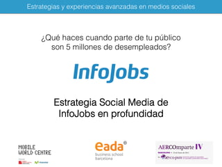 Estrategias y experiencias avanzadas en medios sociales!
¿Qué haces cuando parte de tu público
son 5 millones de desempleados? !
Estrategia Social Media de
InfoJobs en profundidad!
 