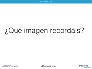 Workfeed.es!
#AERCOmparte!
¿Qué imagen recordáis?!
@ErasmoLopez!
 
