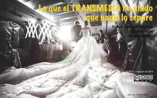 Lo que el TRANSMEDIA ha unido
que nadie lo separe!
Rafael Linares Palomar
@rafalinares
#transsocialtv
AERCO, 2 de julio de 2014
Foto: GU / 古天熱: (ﬂickr)
 