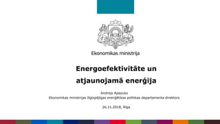 Energoefektivitāte un
atjaunojamā enerģija
26.11.2018, Rīga
Andrejs Apaņuks
Ekonomikas ministrijas Ilgtspējīgas enerģētikas politikas departamenta direktors
 