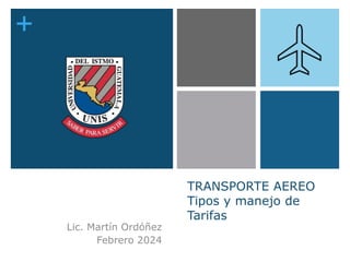 +
TRANSPORTE AEREO
Tipos y manejo de
Tarifas
Lic. Martín Ordóñez
Febrero 2024
 