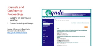 Journals and
Conference
Proceedings
• Supports full peer-review
workflow
• Custom branding and design
Review of Progress in Quantitative
Nondestructive Evaluation,
http://lib.dr.iastate.edu/qnde.
 