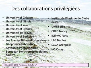 Des collaborations privilégiéesUniversity of ChicagoUniversity of IllinoisUniversity of YaleUniversity of SydneyUniversité de TokyoUniversity of BerkeleyLos Alamos National LaboratoryGeophysicalLaboratoryAdvanced Photon SourceEuropean Synchrotron Radiation FacilityInstitut de Physique du Globe de Paris