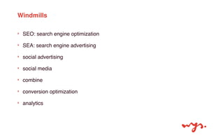 Windmills 
‣ SEO: search engine optimization 
‣ SEA: search engine advertising 
‣ social advertising 
‣ social media 
‣ co...