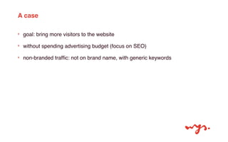 A case 
‣ goal: bring more visitors to the website 
‣ without spending advertising budget (focus on SEO) 
‣ non-branded tr...