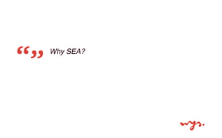 Why SEA? 
 