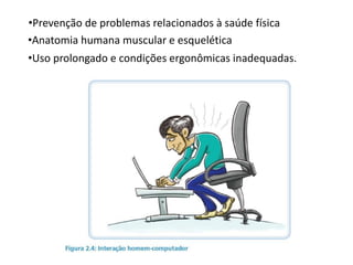 •Prevenção de problemas relacionados à saúde física
•Anatomia humana muscular e esquelética
•Uso prolongado e condições ergonômicas inadequadas.
 