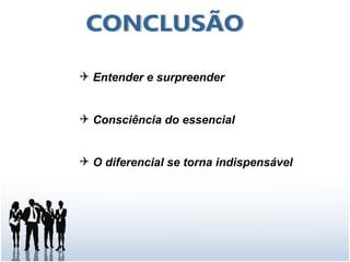  Entender e surpreender


 Consciência do essencial


 O diferencial se torna indispensável
 