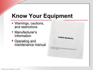 © Business & Legal Reports, Inc. 0901
• Warnings, cautions,
and restrictions
• Manufacturer’s
information
• Operating and
maintenance manual
Know Your Equipment
• Warnings, cautions,
and restrictions
• Manufacturer’s
information
• Operating and
maintenance manual
 