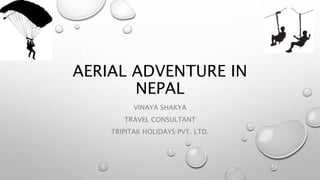 AERIAL ADVENTURE IN
NEPAL
VINAYA SHAKYA
TRAVEL CONSULTANT
TRIPITAK HOLIDAYS PVT. LTD.
 