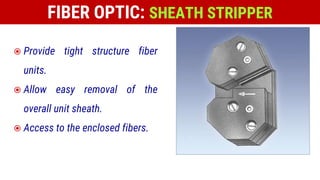 FIBER OPTIC: SHEATH STRIPPER
 Provide tight structure fiber
units.
 Allow easy removal of the
overall unit sheath.
 Access to the enclosed fibers.
 
