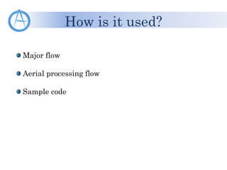 Major flow
Aerial processing flow
Sample code
How is it used?
 