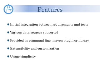 Initial integration between requirements and tests
Various data sources supported
Provided as command line, maven plugin or library
Extensibility and customization
Usage simplicity
Features
 