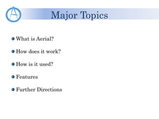 What is Aerial?
How does it work?
How is it used?
Features
Further Directions
Major Topics
 