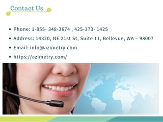 Phone: 1-855- 348-3674 , 425-373- 1425
Address: 14320, NE 21st St, Suite 11, Bellevue, WA – 98007
Email: info@azimetry.com
https://azimetry.com/
Contact Us
 