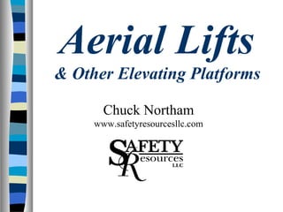 Aerial Lifts
& Other Elevating Platforms
Chuck Northam
www.safetyresourcesllc.com
 