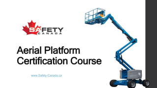 Aerial Platform
Certification Course
www.Safety-Canada.ca
 