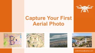 Capture Your First
Aerial Photo
by Ardimiharjo
ardimiharjo@yahoo.com
 