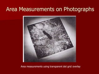 Area Measurements on Photographs
Area measurements using transparent dot grid overlay
 