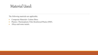 MaterialUsed:
The following materials are applicable;
 Composite Materials- Carbon fibres
 Plastics- Thermoplastic Fibre Reinforced Plastic (FRP).
 Alloys and some metals.
 