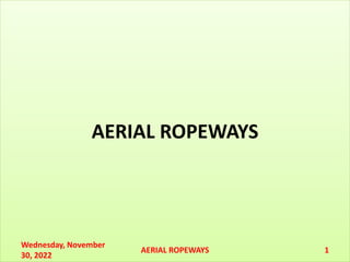 AERIAL ROPEWAYS
Wednesday, November
30, 2022
1
AERIAL ROPEWAYS
 