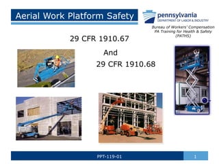 Aerial Work Platform Safety
1PPT-119-01
Bureau of Workers’ Compensation
PA Training for Health & Safety
(PATHS)
29 CFR 1910.67
29 CFR 1910.68
And
 